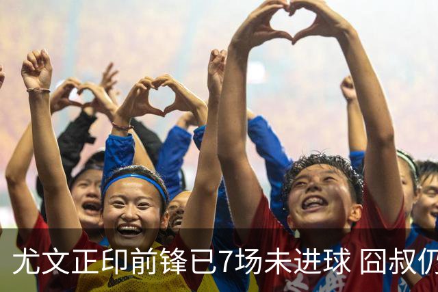 尤文正印前锋已7场未进球 囧叔仍力挺：他肯定上场