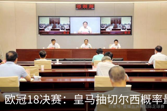 欧冠1/8决赛：皇马抽切尔西概率最高 巴黎场场硬仗